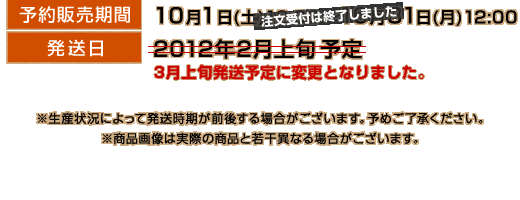予約販売期間：10月1日(土)12:00～10月31日(月)12:00 発送日：2012年2月上旬予定  ※生産状況によって発送時期が前後する場合がございます。予めご了承ください。 ※商品画像は実際の商品と若干異なる場合がございます。  注文はROCKET-EXPRESSにて受付致します。 [事前に会員登録（無料）が必要となります。]