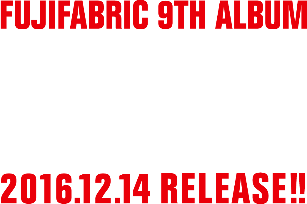 FUJIFABRIC 9TH ALBUM 2016.12.14 RELEASE!