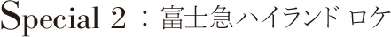 Special 2:富士急ハイランドロケ