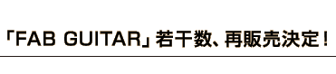 「FAB GUITAR」若干数、再販売決定！