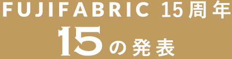 FUJIFABRIC 15周年15の発表