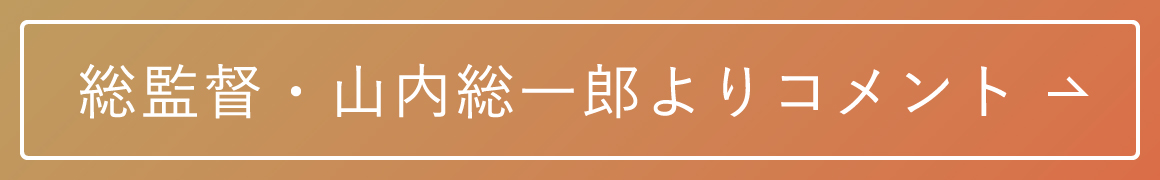 総監督・山内総一郎よりコメント