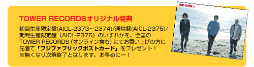 TOWER RECORDSオリジナル特典  初回生産限定盤(AICL-2373～2374)/通常盤(AICL-2375)/期間生産限定盤（AICL-2376）の いずれかを全国のTOWER RECORDS（オンライン含む）にてお買い上げの方に、 先着で「フジファブリックポストカード」をプレゼント！ ※無くなり次第終了